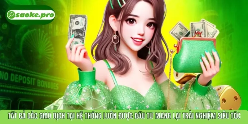 Tất cả các giao dịch tại hệ thống luôn được đầu tư mang lại trải nghiệm siêu tốc