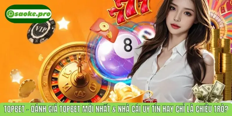 TOPBET – Đánh Giá TOPBET Mới Nhất & Nhà Cái Uy Tín Hay Chỉ Là Chiêu Trò?