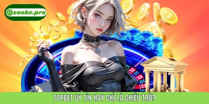 TOPBET uy tín hay chỉ là chiêu trò?